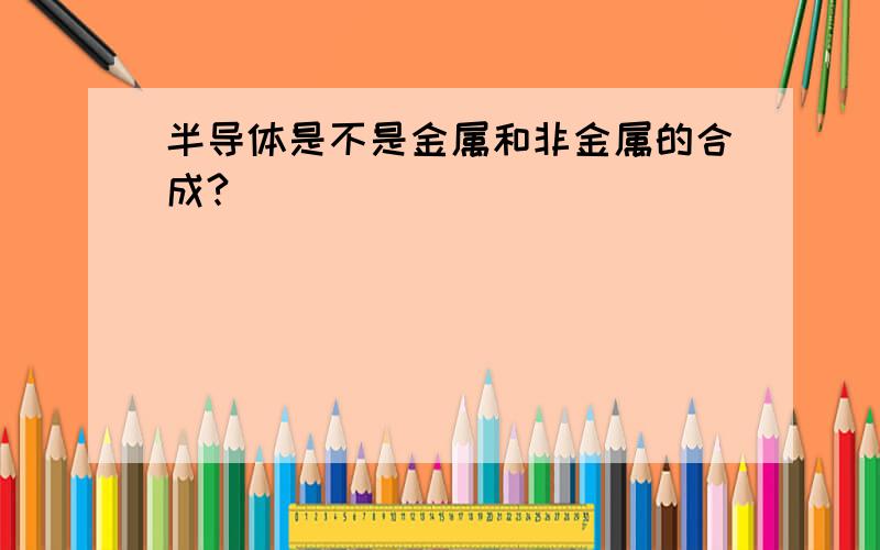 半导体是不是金属和非金属的合成?