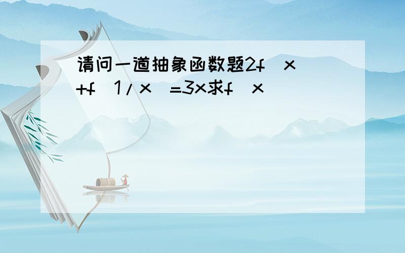 请问一道抽象函数题2f(x)+f(1/x)=3x求f(x)