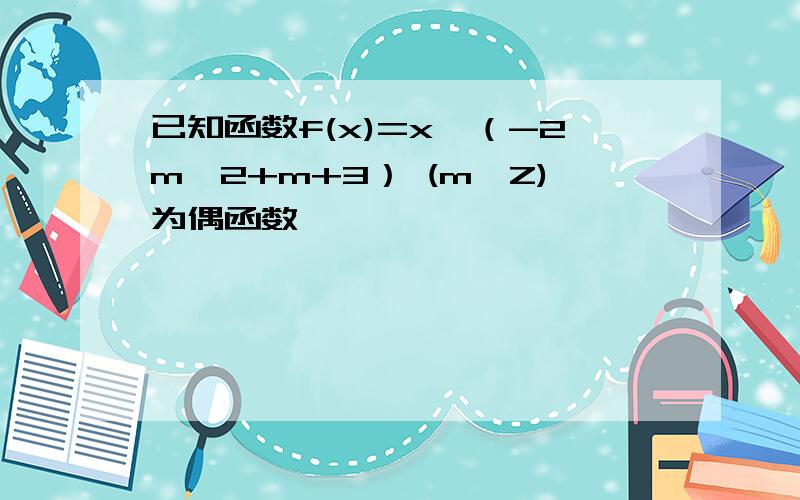 已知函数f(x)=x^（-2m^2+m+3） (m∈Z)为偶函数