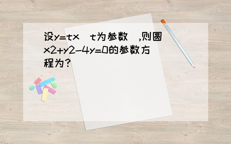 设y=tx(t为参数),则圆x2+y2-4y=0的参数方程为?