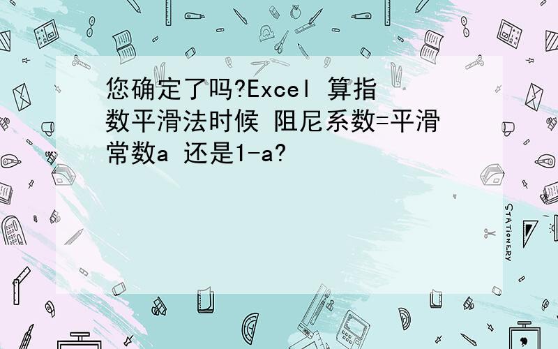 您确定了吗?Excel 算指数平滑法时候 阻尼系数=平滑常数a 还是1-a?