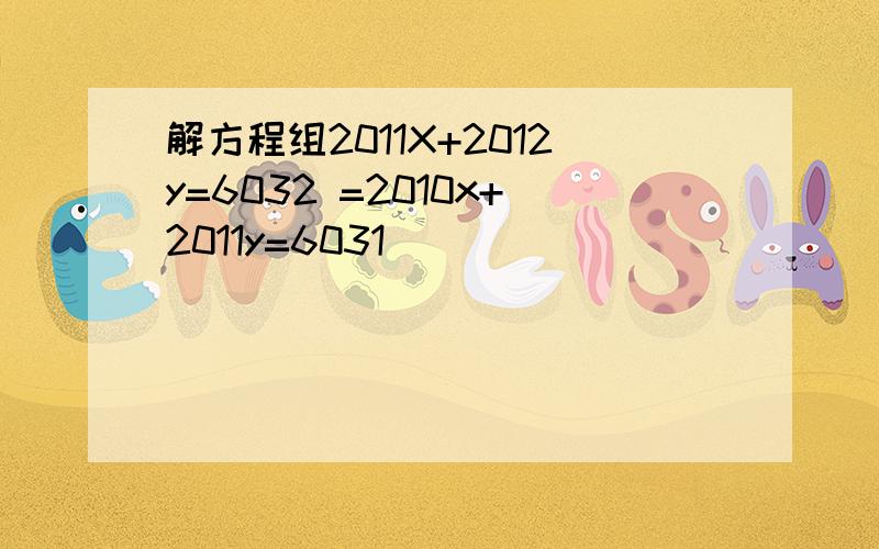 解方程组2011X+2012y=6032 =2010x+2011y=6031