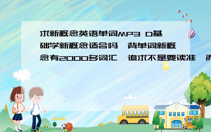 求新概念英语单词MP3 0基础学新概念适合吗,背单词新概念有2000多词汇,追求不是要读准,而是会写字母重要