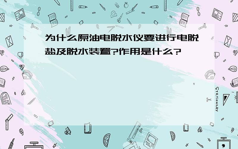 为什么原油电脱水仪要进行电脱盐及脱水装置?作用是什么?