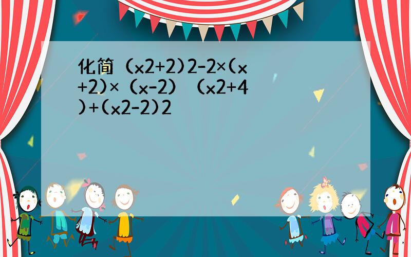 化简（x2+2)2-2×(x+2)×（x-2）（x2+4)+(x2-2)2