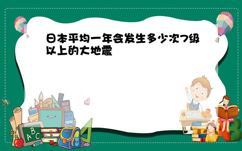 日本平均一年会发生多少次7级以上的大地震