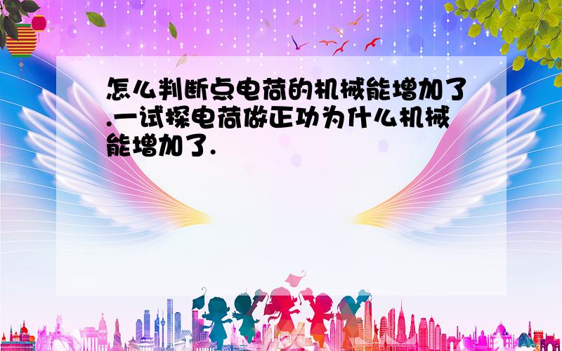 怎么判断点电荷的机械能增加了.一试探电荷做正功为什么机械能增加了.