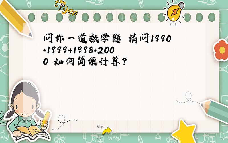 问你一道数学题 请问1990*1999+1998*2000 如何简便计算?