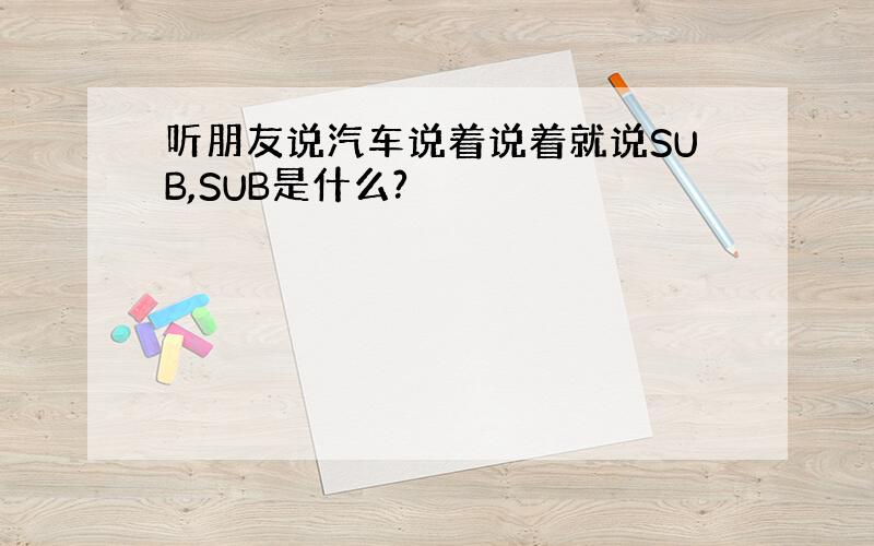 听朋友说汽车说着说着就说SUB,SUB是什么?