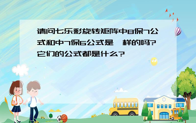 请问七乐彩旋转矩阵中8保7公式和中7保6公式是一样的吗?它们的公式都是什么?