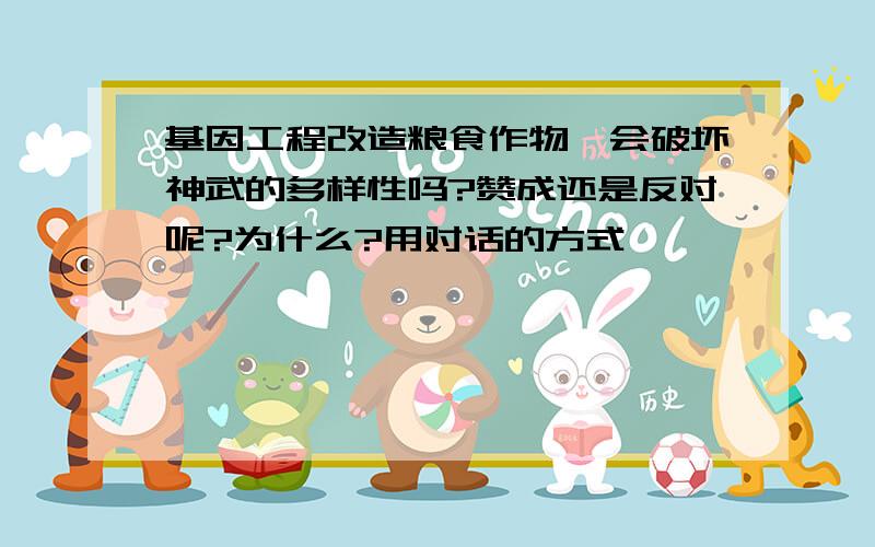 基因工程改造粮食作物,会破坏神武的多样性吗?赞成还是反对呢?为什么?用对话的方式