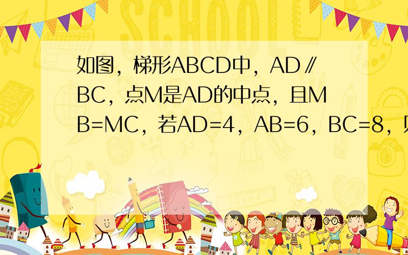 如图，梯形ABCD中，AD∥BC，点M是AD的中点，且MB=MC，若AD=4，AB=6，BC=8，则梯形ABCD的周长为