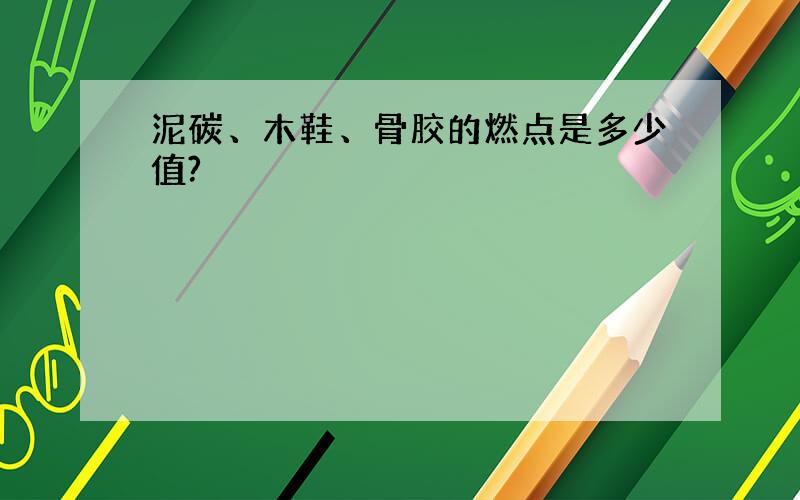 泥碳、木鞋、骨胶的燃点是多少值?