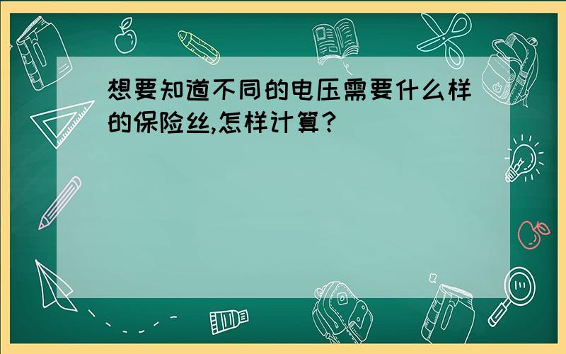 想要知道不同的电压需要什么样的保险丝,怎样计算?