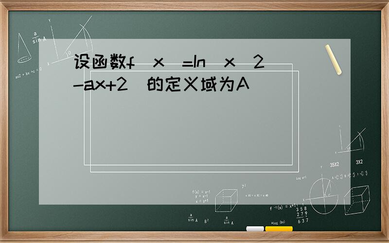 设函数f（x)=In(x^2-ax+2)的定义域为A