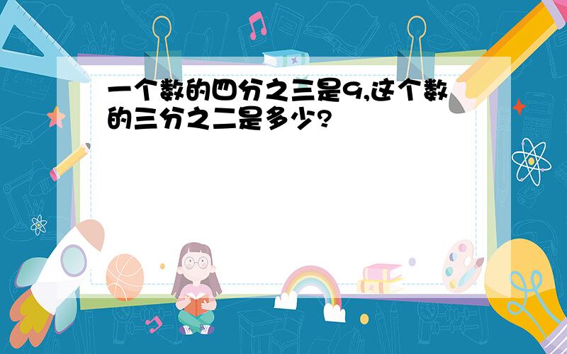 一个数的四分之三是9,这个数的三分之二是多少?