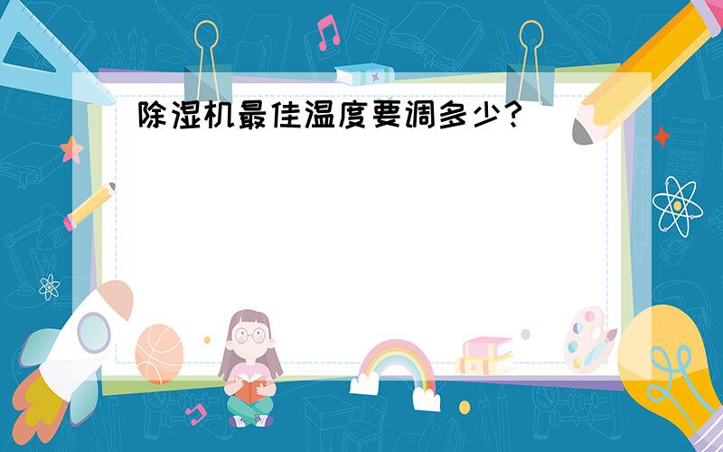 除湿机最佳温度要调多少?