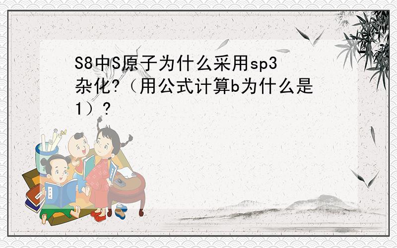 S8中S原子为什么采用sp3杂化?（用公式计算b为什么是1）?