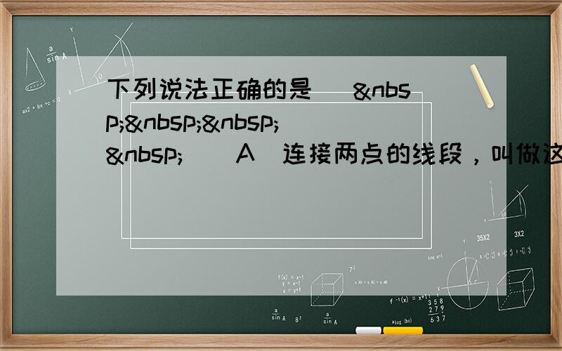 下列说法正确的是 [     ] A．连接两点的线段，叫做这两点的距离