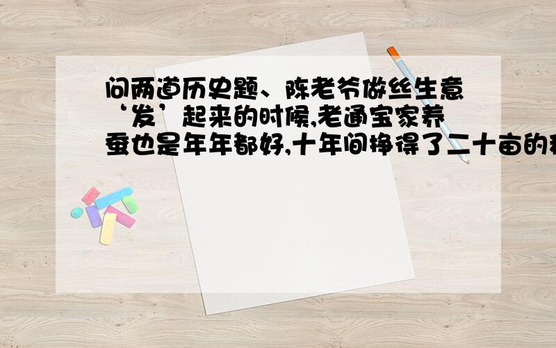 问两道历史题、陈老爷做丝生意‘发’起来的时候,老通宝家养蚕也是年年都好,十年间挣得了二十亩的稻田和十多亩的桑地,还有三开