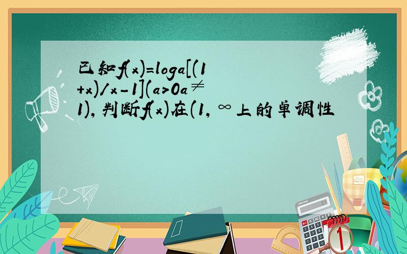 已知f(x)=loga[(1+x)/x-1](a＞0a≠1),判断f(x)在(1,∞上的单调性