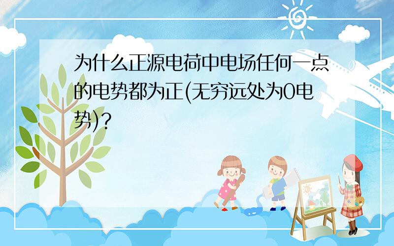 为什么正源电荷中电场任何一点的电势都为正(无穷远处为0电势)?