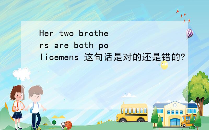 Her two brothers are both policemens 这句话是对的还是错的?