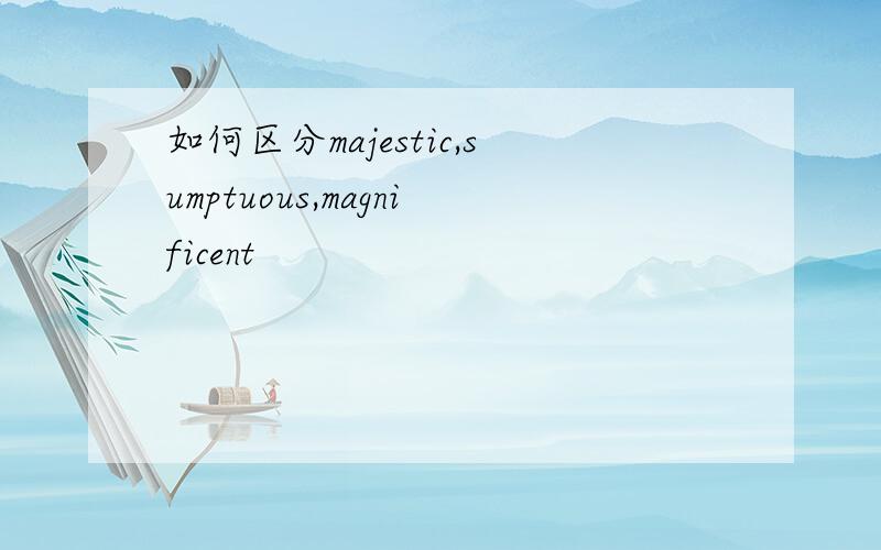 如何区分majestic,sumptuous,magnificent