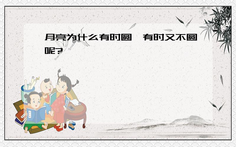 月亮为什么有时圆,有时又不圆呢?