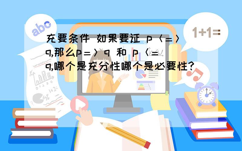 充要条件 如果要证 p＜＝＞q,那么p＝＞q 和 p＜＝q,哪个是充分性哪个是必要性?