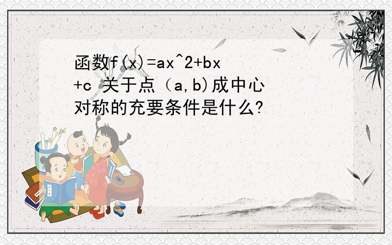 函数f(x)=ax^2+bx+c 关于点（a,b)成中心对称的充要条件是什么?