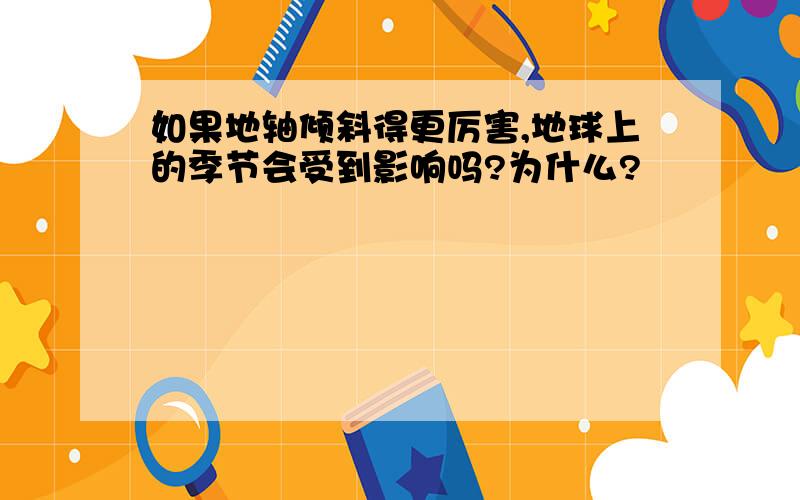 如果地轴倾斜得更厉害,地球上的季节会受到影响吗?为什么?