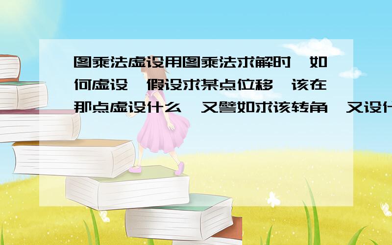 图乘法虚设用图乘法求解时,如何虚设,假设求某点位移,该在那点虚设什么,又譬如求该转角,又设什么,求挠度又设什么,如何虚设