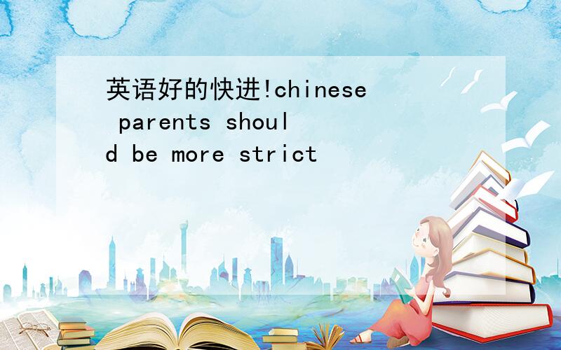 英语好的快进!chinese parents should be more strict