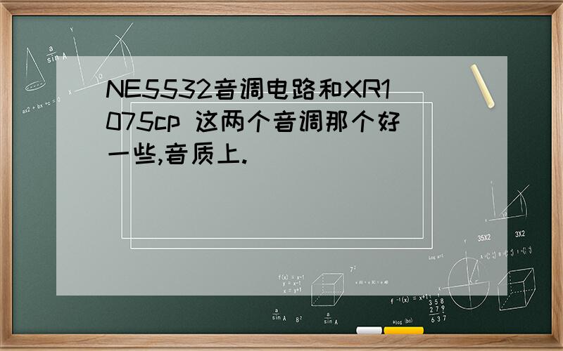 NE5532音调电路和XR1075cp 这两个音调那个好一些,音质上.