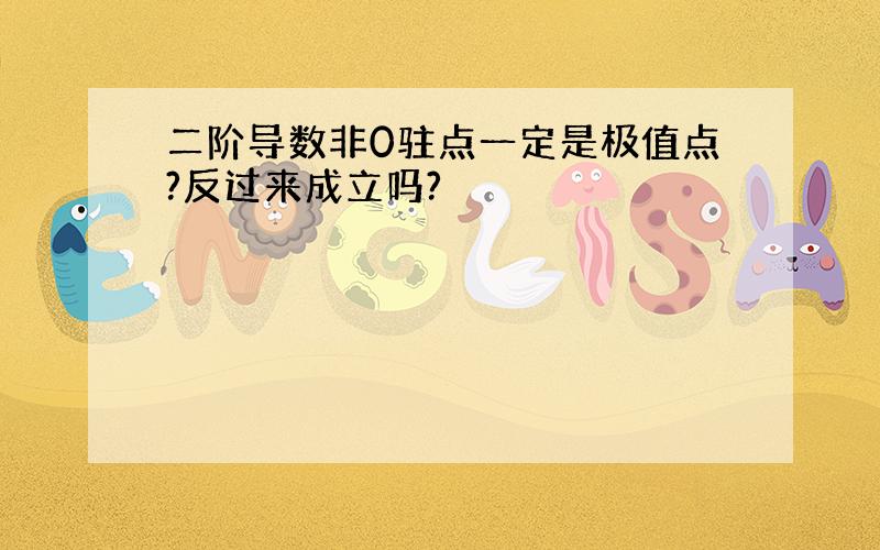 二阶导数非0驻点一定是极值点?反过来成立吗?