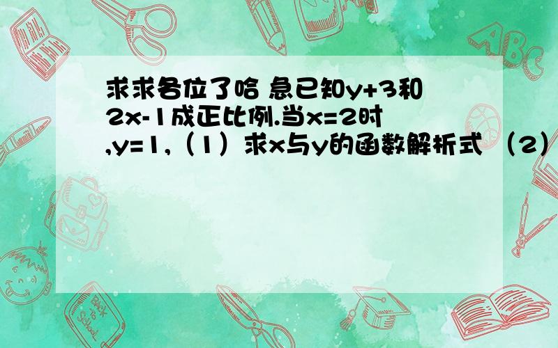 求求各位了哈 急已知y+3和2x-1成正比例.当x=2时,y=1,（1）求x与y的函数解析式 （2）x=1时 ,函数值是