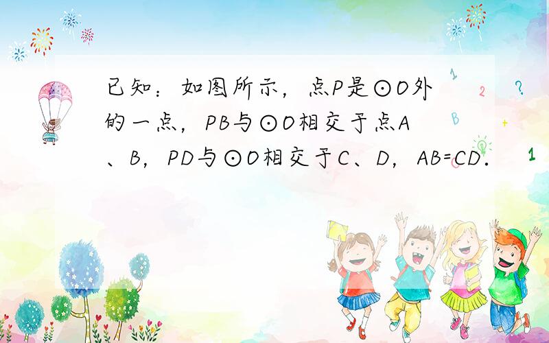 已知：如图所示，点P是⊙O外的一点，PB与⊙O相交于点A、B，PD与⊙O相交于C、D，AB=CD．