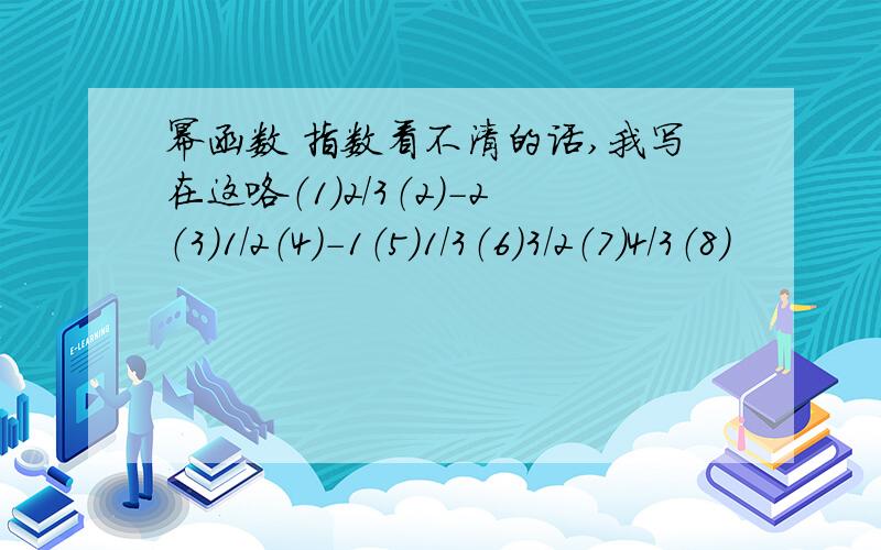 幂函数 指数看不清的话,我写在这咯（1）2/3（2）-2（3）1/2（4）-1（5）1/3（6）3/2（7）4/3（8）