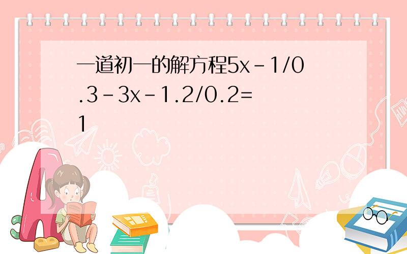 一道初一的解方程5x-1/0.3-3x-1.2/0.2=1