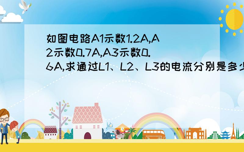 如图电路A1示数1.2A,A2示数0.7A,A3示数0.6A,求通过L1、L2、L3的电流分别是多少