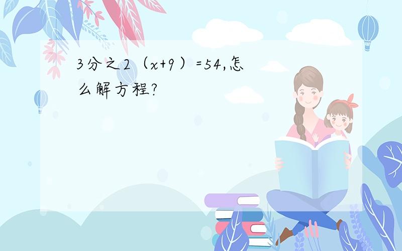 3分之2（x+9）=54,怎么解方程?