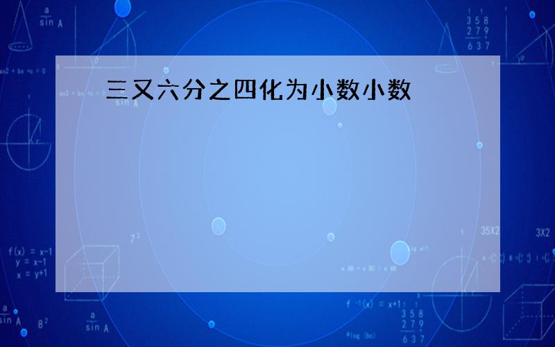 三又六分之四化为小数小数