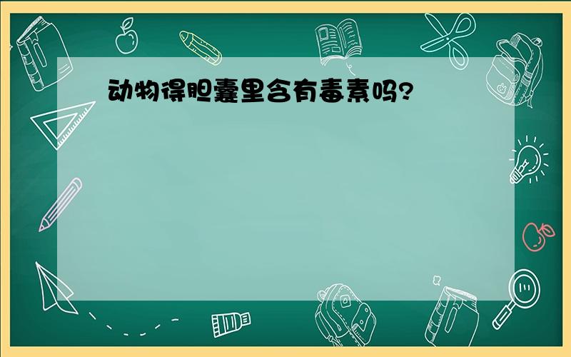 动物得胆囊里含有毒素吗?