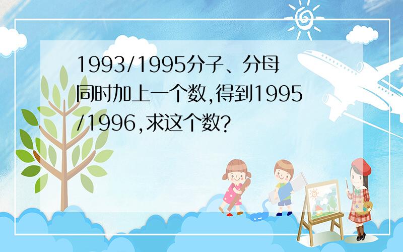 1993/1995分子、分母同时加上一个数,得到1995/1996,求这个数?