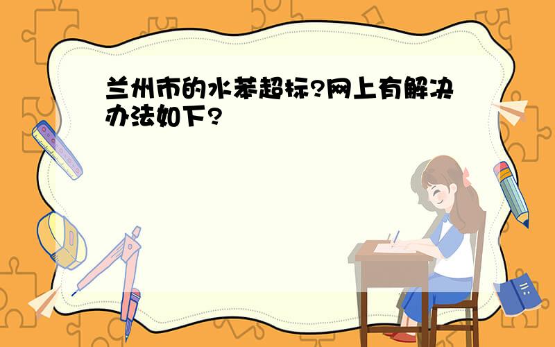 兰州市的水苯超标?网上有解决办法如下?