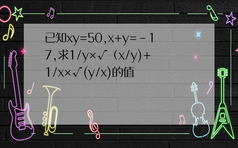 已知xy=50,x+y=-17,求1/y×√（x/y)+1/x×√(y/x)的值