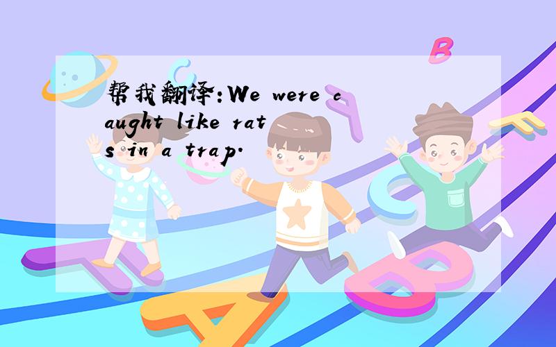 帮我翻译:We were caught like rats in a trap.