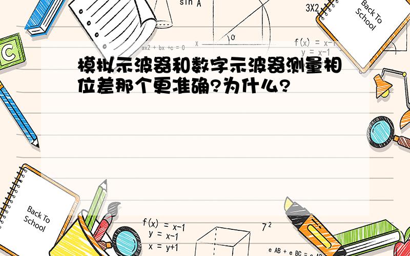 模拟示波器和数字示波器测量相位差那个更准确?为什么?