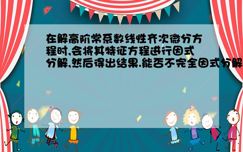 在解高阶常系数线性齐次微分方程时,会将其特征方程进行因式分解,然后得出结果.能否不完全因式分解.例如（r*r-1)+(r